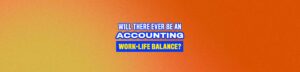 Read more about the article Will There Ever Be An Accounting Work-Life Balance?