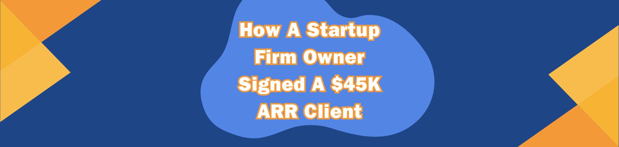 Read more about the article How A Startup Firm Owner Signed A $45K ARR Client